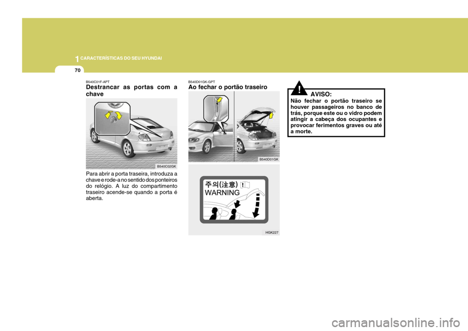 Hyundai Coupe 2005 Manual do proprietário (in Portuguese) 1CARACTERÍSTICAS DO SEU HYUNDAI
70
!AVISO:
Não fechar o portão traseiro se houver passageiros no banco detrás, porque este ou o vidro podem atingir a cabeça dos ocupantes e provocar ferimentos gr Hyundai Coupe 2005 Manual do proprietário (in Portuguese) 1CARACTERÍSTICAS DO SEU HYUNDAI
70
!AVISO:
Não fechar o portão traseiro se houver passageiros no banco detrás, porque este ou o vidro podem atingir a cabeça dos ocupantes e provocar ferimentos gr
