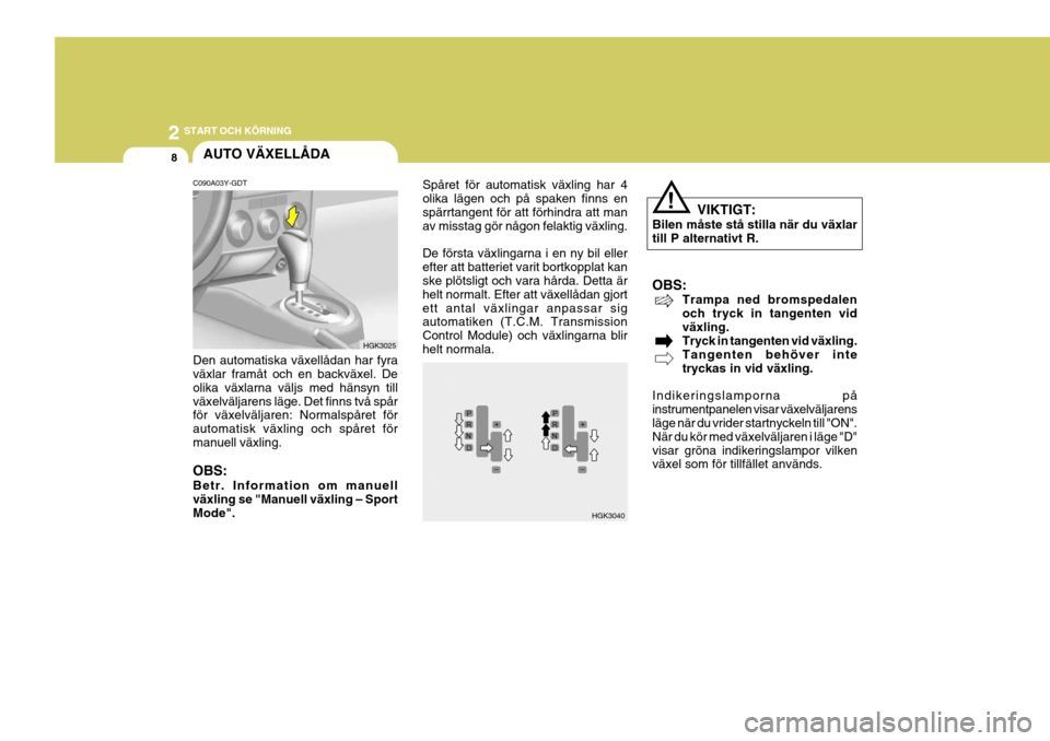 Hyundai Coupe 2005  Ägarmanual (in Swedish) 2 START OCH KÖRNING
8
!
HGK3040
Spåret för automatisk växling har 4 olika lägen och på spaken finns en spärrtangent för att förhindra att manav misstag gör någon felaktig växling. De förs