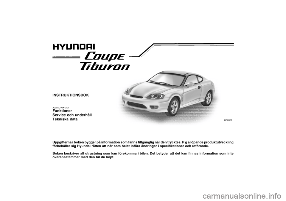 Hyundai Coupe 2005  Ägarmanual (in Swedish) INSTRUKTIONSBOK A030AO1GK-GDT Funktioner Service och underhållTekniska data Uppgifterna i boken bygger på information som fanns tillgänglig när den trycktes. P g a löpande produktutveckling förb