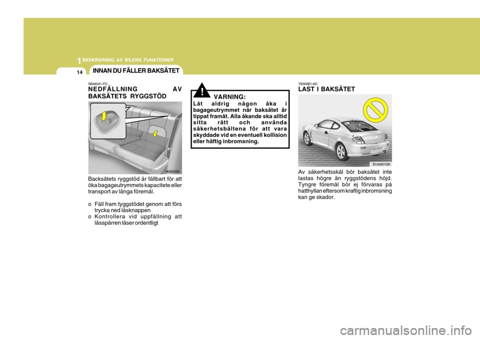 Hyundai Coupe 2005  Ägarmanual (in Swedish) 1BESKRIVNING AV BILENS FUNKTIONER
14
!
INNAN DU FÄLLER BAKSÄTET
SB480A1-FD NEDFÄLLNING AV BAKSÄTETS RYGGSTÖD Backsätets ryggstöd är fällbart för att öka bagageutrymmets kapacitete eller tra