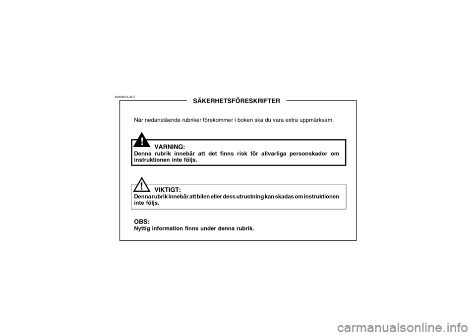 Hyundai Coupe 2005  Ägarmanual (in Swedish) !
A090A01A-ADT
!SÄKERHETSFÖRESKRIFTER
När nedanstående rubriker förekommer i boken ska du vara extra uppmärksam.
VARNING:
Denna rubrik innebär att det finns risk för allvarliga personskador om