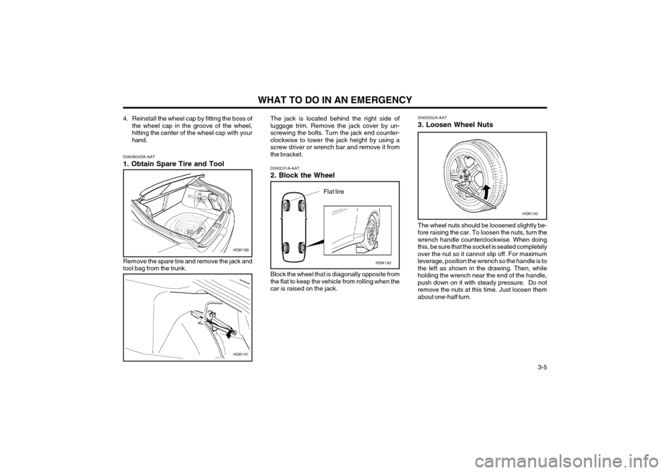 Hyundai Coupe 2004  Owners Manual WHAT TO DO IN AN EMERGENCY  3-5
4. Reinstall the wheel cap by fitting the boss of
the wheel cap in the groove of the wheel, hitting the center of the wheel cap with yourhand. D060D02A-AAT 3. Loosen Wh