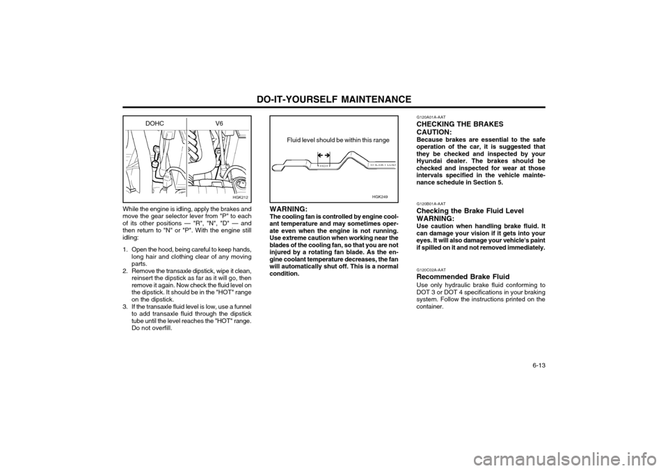 Hyundai Coupe 2004 Workshop Manual DO-IT-YOURSELF MAINTENANCE  6-13
While the engine is idling, apply the brakes and
move the gear selector lever from "P" to each of its other positions — "R", "N", "D" — andthen return to "N" or "P