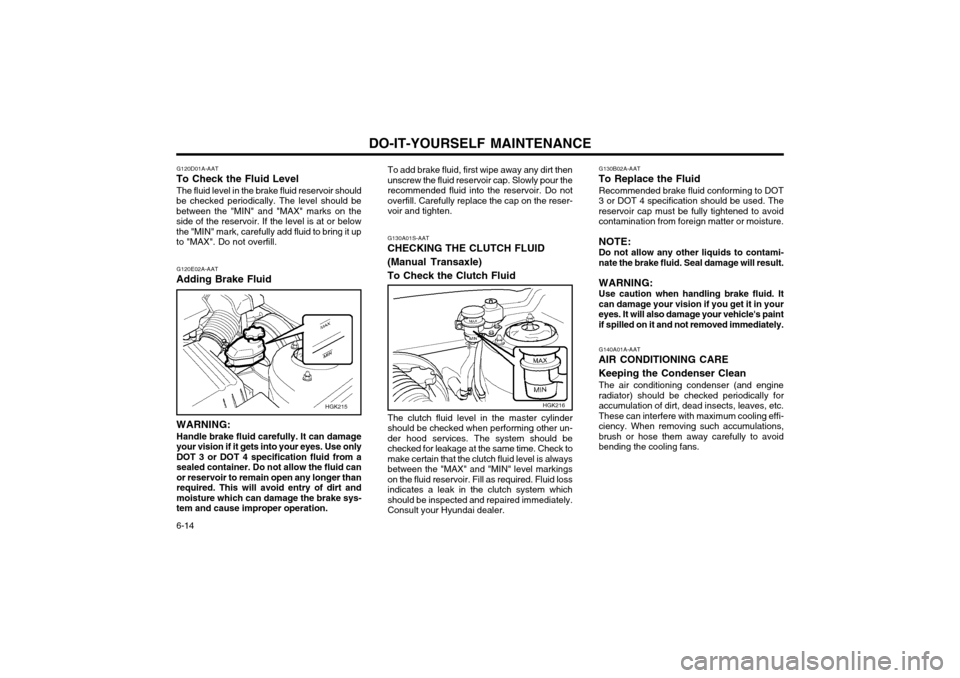 Hyundai Coupe 2004 Workshop Manual DO-IT-YOURSELF MAINTENANCE
6-14 G130B02A-AAT
To Replace the Fluid
Recommended brake fluid conforming to DOT 3 or DOT 4 specification should be used. Thereservoir cap must be fully tightened to avoidco