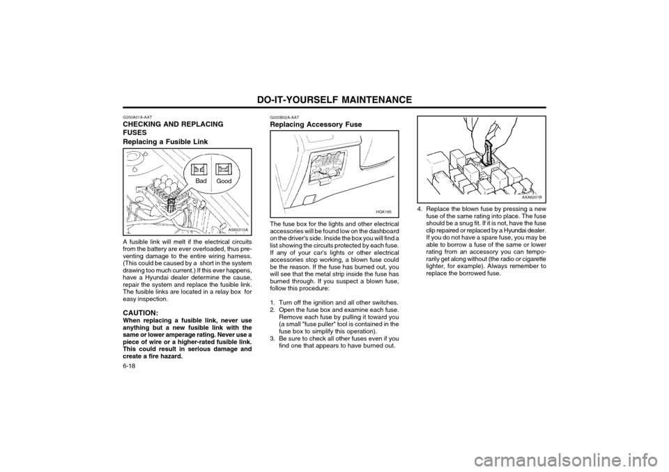 Hyundai Coupe 2004  Owners Manual DO-IT-YOURSELF MAINTENANCE
6-18 4. Replace the blown fuse by pressing a new
fuse of the same rating into place. The fuse should be a snug fit. If it is not, have the fuseclip repaired or replaced by a
