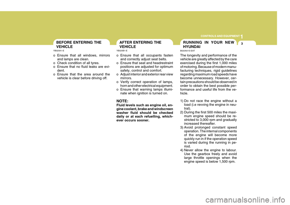 Hyundai Coupe 2004  Owners Manual 1
CONTROLS AND EQUIPMENT
3RUNNING IN YOUR NEW HYUNDAI
B020A01S-EAT The longevity and performance of the vehicle are greatly affected by the care exercised during the first 1,000 miles of motoring. Bec