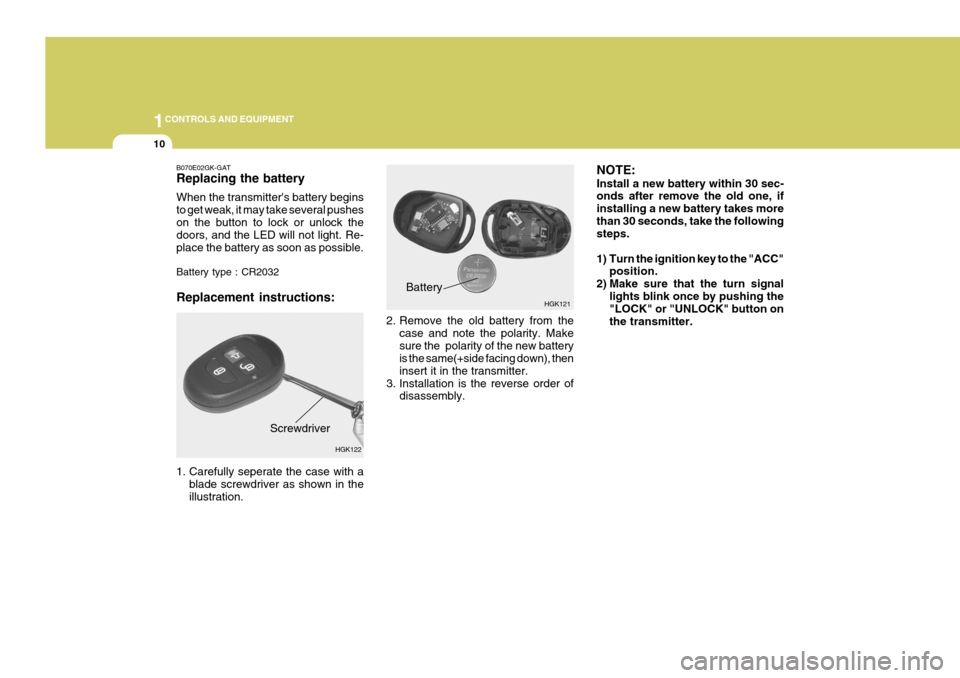 Hyundai Coupe 2004  Owners Manual 1CONTROLS AND EQUIPMENT
10
B070E02GK-GAT Replacing the battery When the transmitters battery begins to get weak, it may take several pusheson the button to lock or unlock the doors, and the LED will 