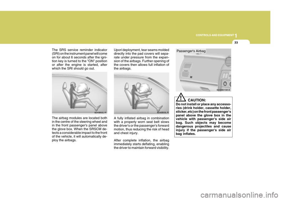 Hyundai Coupe 2004  Owners Manual 1
CONTROLS AND EQUIPMENT
33
The SRS service reminder indicator (SRI) on the instrument panel will comeon for about 6 seconds after the igni- tion key is turned to the "ON" position or after the engine