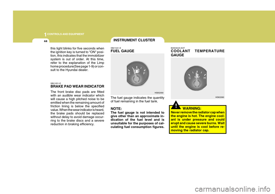 Hyundai Coupe 2004  Owners Manual 1CONTROLS AND EQUIPMENT
44
!
INSTRUMENT CLUSTER
SB210S1-E BRAKE PAD WEAR INDICATOR The front brake disc pads are fitted with an audible wear indicator whichwill cause a high pitched noise to be emitte