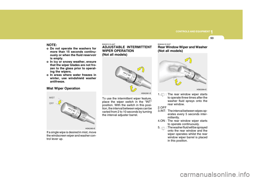 Hyundai Coupe 2004 Owners Manual 1
CONTROLS AND EQUIPMENT
53
NOTE:
o Do not operate the washers for
more than 15 seconds continu- ously or when the fluid reservoiris empty.
o In icy or snowy weather, ensure
that the wiper blades are Hyundai Coupe 2004 Owners Manual 1
CONTROLS AND EQUIPMENT
53
NOTE:
o Do not operate the washers for
more than 15 seconds continu- ously or when the fluid reservoiris empty.
o In icy or snowy weather, ensure
that the wiper blades are