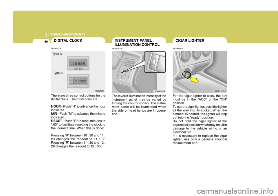Hyundai Coupe 2004  Owners Manual 1CONTROLS AND EQUIPMENT
56CIGAR LIGHTER
SB290A1-F For the cigar lighter to work, the key must be in the "ACC" or the "ON"position. To use the cigar lighter, push the lighter all the way into its socke