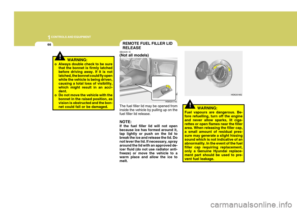 Hyundai Coupe 2004 Owners Guide 1CONTROLS AND EQUIPMENT
66
!WARNING:
Fuel vapours are dangerous. Be- fore refuelling, turn off the engine and never allow sparks, lit ciga-rettes or open flames near the filler area. When releasing th