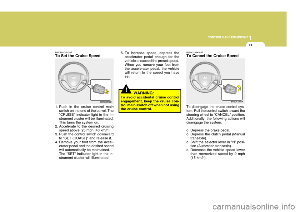 Hyundai Coupe 2004 Owners Manual 1
CONTROLS AND EQUIPMENT
71
B660B01GK-GAT To Set the Cruise Speed
1. Push in the cruise control main
switch on the end of the barrel. The "CRUISE" indicator light in the in-strument cluster will be i Hyundai Coupe 2004 Owners Manual 1
CONTROLS AND EQUIPMENT
71
B660B01GK-GAT To Set the Cruise Speed
1. Push in the cruise control main
switch on the end of the barrel. The "CRUISE" indicator light in the in-strument cluster will be i