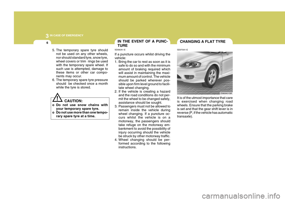 Hyundai Coupe 2004 Owners Guide 3 IN CASE OF EMERGENCY
6IN THE EVENT OF A PUNC- TURE
SD070A1-ECHANGING A FLAT TYRE
It is of the utmost importance that care is exercised when changing road wheels. Ensure that the parking brakeis set 