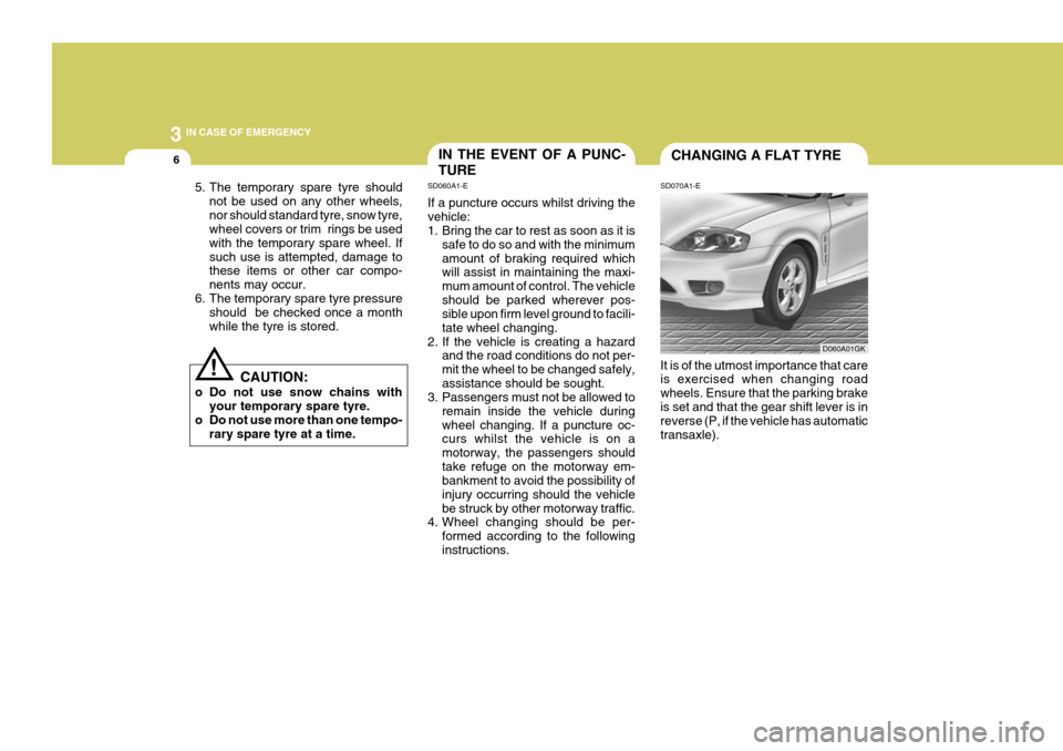 Hyundai Coupe 2004 Owners Manual 3 IN CASE OF EMERGENCY
6IN THE EVENT OF A PUNC- TURE
SD070A1-ECHANGING A FLAT TYRE
It is of the utmost importance that care is exercised when changing road wheels. Ensure that the parking brakeis set Hyundai Coupe 2004 Owners Manual 3 IN CASE OF EMERGENCY
6IN THE EVENT OF A PUNC- TURE
SD070A1-ECHANGING A FLAT TYRE
It is of the utmost importance that care is exercised when changing road wheels. Ensure that the parking brakeis set