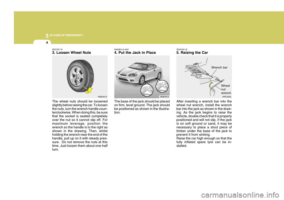 Hyundai Coupe 2004 Owners Manual 3 IN CASE OF EMERGENCY
8
HGK4013 Wrench barHGK4012
HFC4022
Wheel nutwrench
ZD070F1-E 3. Loosen Wheel Nuts The wheel nuts should be loosened slightly before raising the car. To loosenthe nuts, turn the Hyundai Coupe 2004 Owners Manual 3 IN CASE OF EMERGENCY
8
HGK4013 Wrench barHGK4012
HFC4022
Wheel nutwrench
ZD070F1-E 3. Loosen Wheel Nuts The wheel nuts should be loosened slightly before raising the car. To loosenthe nuts, turn the