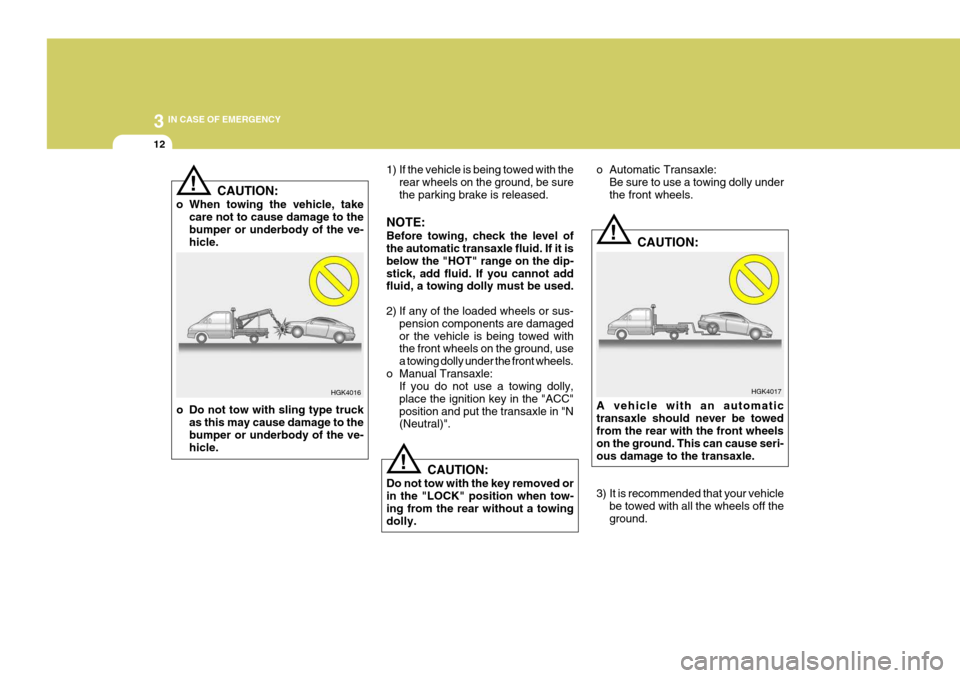 Hyundai Coupe 2004  Owners Manual 3 IN CASE OF EMERGENCY
12
!
HGK4017
!
!
1) If the vehicle is being towed with the
rear wheels on the ground, be sure the parking brake is released.
NOTE: Before towing, check the level of the automati