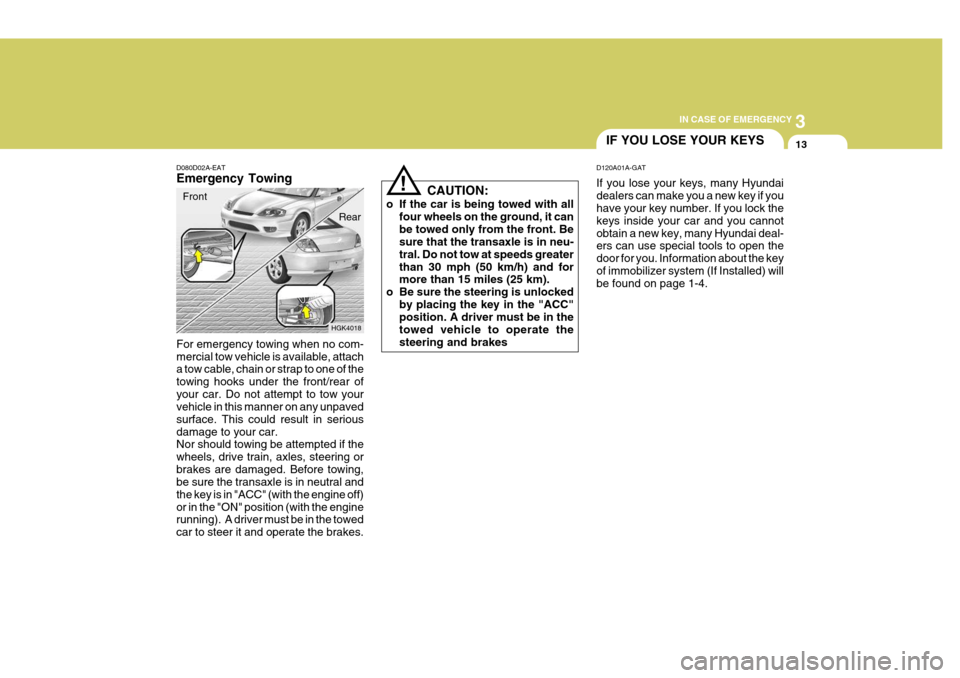 Hyundai Coupe 2004  Owners Manual 3
IN CASE OF EMERGENCY
13
HGK4018
D080D02A-EAT Emergency Towing For emergency towing when no com- mercial tow vehicle is available, attach a tow cable, chain or strap to one of the towing hooks under 