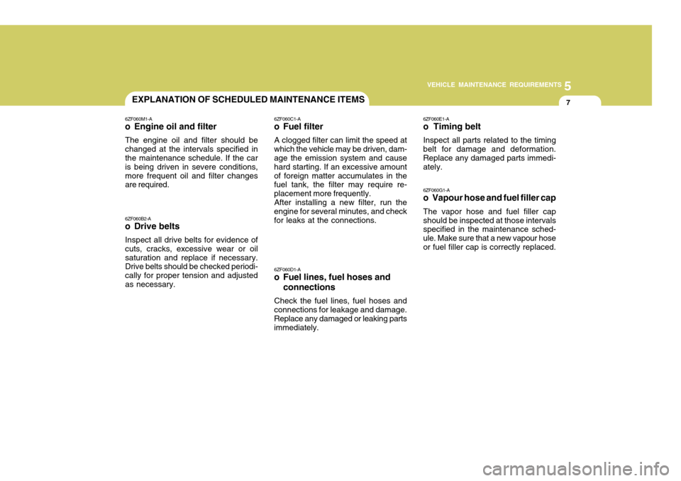 Hyundai Coupe 2004 Workshop Manual 5
VEHICLE MAINTENANCE REQUIREMENTS
7EXPLANATION OF SCHEDULED MAINTENANCE ITEMS
6ZF060M1-A
o Engine oil and filter
The engine oil and filter should be changed at the intervals specified in the maintena