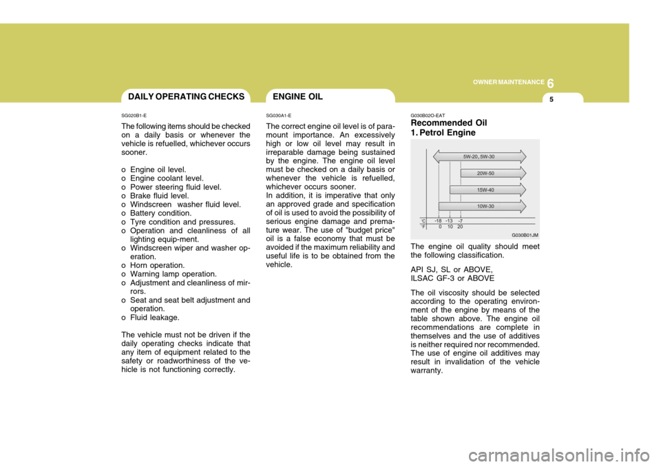 Hyundai Coupe 2004  Owners Manual 6
OWNER MAINTENANCE
5ENGINE OIL
SG030A1-E The correct engine oil level is of para-
mount importance. An excessively high or low oil level may result inirreparable damage being sustained by the engine.