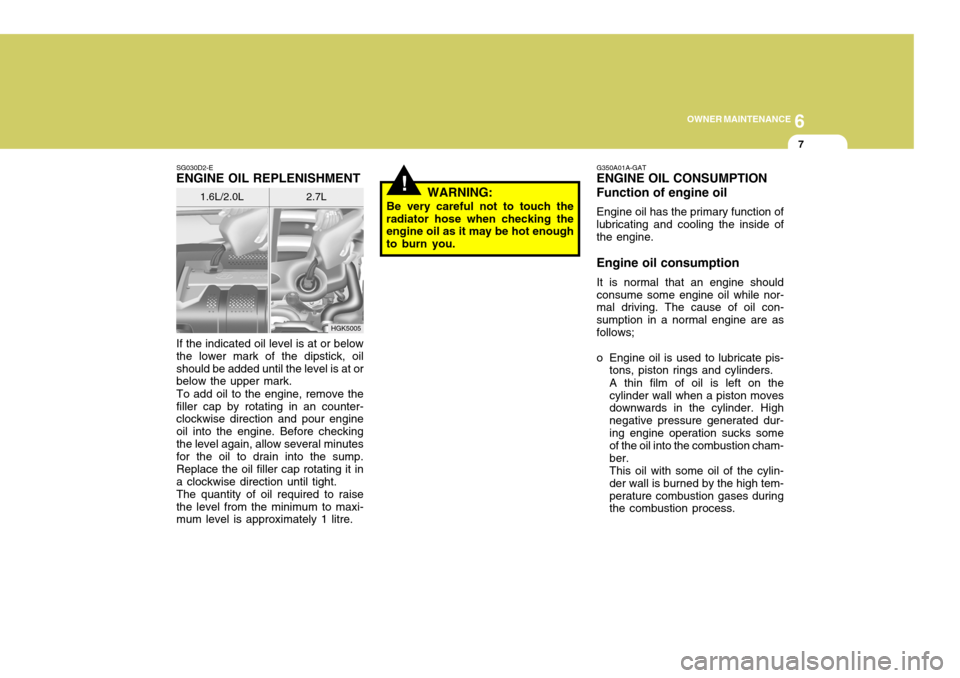 Hyundai Coupe 2004 Owners Manual 6
OWNER MAINTENANCE
7
HGK5005
SG030D2-E
ENGINE OIL REPLENISHMENT
If the indicated oil level is at or below the lower mark of the dipstick, oilshould be added until the level is at or below the upper m Hyundai Coupe 2004 Owners Manual 6
OWNER MAINTENANCE
7
HGK5005
SG030D2-E
ENGINE OIL REPLENISHMENT
If the indicated oil level is at or below the lower mark of the dipstick, oilshould be added until the level is at or below the upper m