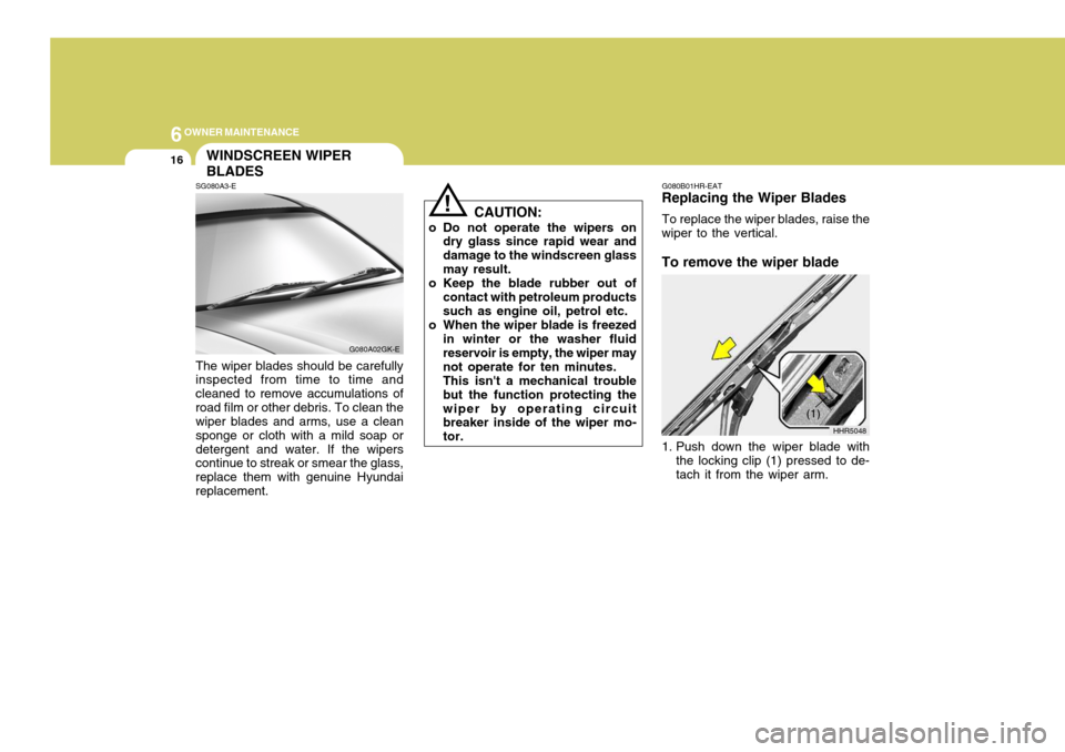 Hyundai Coupe 2004  Owners Manual 6OWNER MAINTENANCE
16
G080A02GK-E G080B01HR-EAT
Replacing the Wiper Blades
To replace the wiper blades, raise the
wiper to the vertical. To remove the wiper blade 
1. Push down the wiper blade with
th