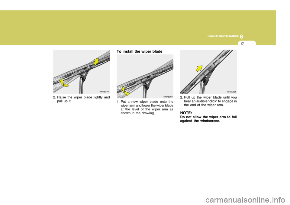 Hyundai Coupe 2004  Owners Manual 6
OWNER MAINTENANCE
17
2. Raise the wiper blade lightly and
pull up it. To install the wiper blade 
1. Put a new wiper blade onto the
wiper arm and lower the wiper blade at the level of the wiper arm 