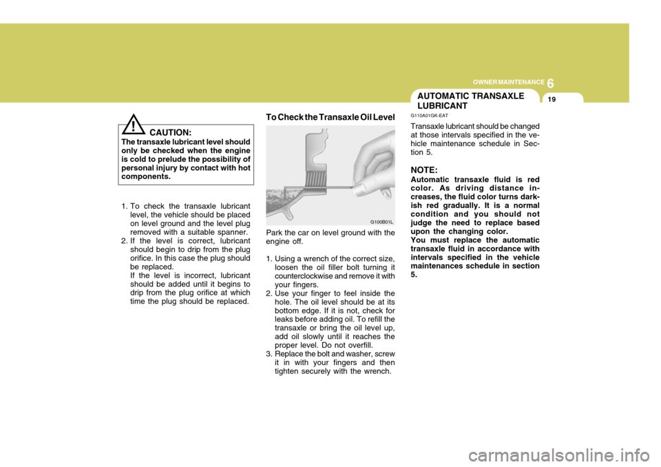 Hyundai Coupe 2004  Owners Manual 6
OWNER MAINTENANCE
19
G100B01L
CAUTION:
The transaxle lubricant level should only be checked when the engine is cold to prelude the possibility ofpersonal injury by contact with hot components.
!
1. 