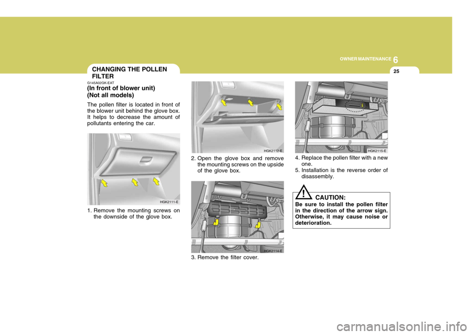 Hyundai Coupe 2004 Owners Manual 6
OWNER MAINTENANCE
25
!
CHANGING THE POLLEN FILTER
G145A02GK-EAT
(In front of blower unit)(Not all models)
The pollen filter is located in front of the blower unit behind the glove box.It helps to de Hyundai Coupe 2004 Owners Manual 6
OWNER MAINTENANCE
25
!
CHANGING THE POLLEN FILTER
G145A02GK-EAT
(In front of blower unit)(Not all models)
The pollen filter is located in front of the blower unit behind the glove box.It helps to de