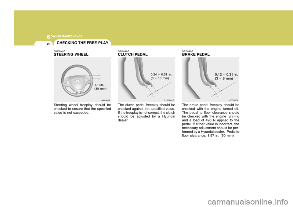 Hyundai Coupe 2004 Owners Manual 6OWNER MAINTENANCE
26CHECKING THE FREE-PLAY
SG150A1-E STEERING WHEEL Steering wheel freeplay should be checked to ensure that the specifiedvalue is not exceeded. 1.18in. (30 mm)SG160A1-E
CLUTCH PEDAL
Hyundai Coupe 2004 Owners Manual 6OWNER MAINTENANCE
26CHECKING THE FREE-PLAY
SG150A1-E STEERING WHEEL Steering wheel freeplay should be checked to ensure that the specifiedvalue is not exceeded. 1.18in. (30 mm)SG160A1-E
CLUTCH PEDAL