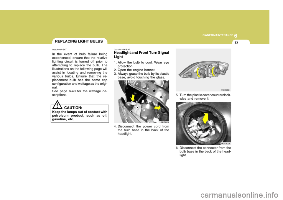 Hyundai Coupe 2004 Owners Manual 6
OWNER MAINTENANCE
33REPLACING LIGHT BULBS
G260A03A-EAT In the event of bulb failure being experienced, ensure that the relative lighting circuit is turned off prior toattempting to replace the bulb. Hyundai Coupe 2004 Owners Manual 6
OWNER MAINTENANCE
33REPLACING LIGHT BULBS
G260A03A-EAT In the event of bulb failure being experienced, ensure that the relative lighting circuit is turned off prior toattempting to replace the bulb.