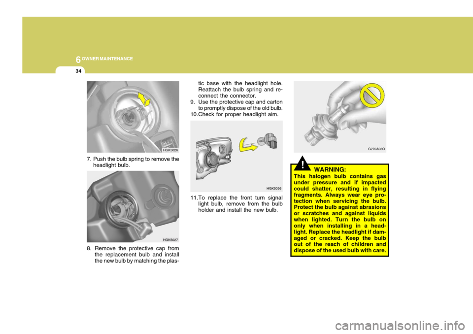 Hyundai Coupe 2004 Owners Manual 6OWNER MAINTENANCE
34
!WARNING:
This halogen bulb contains gas
under pressure and if impacted could shatter, resulting in flying fragments. Always wear eye pro-tection when servicing the bulb. Protect Hyundai Coupe 2004 Owners Manual 6OWNER MAINTENANCE
34
!WARNING:
This halogen bulb contains gas
under pressure and if impacted could shatter, resulting in flying fragments. Always wear eye pro-tection when servicing the bulb. Protect