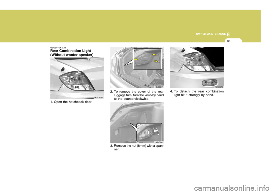 Hyundai Coupe 2004  Owners Manual 6
OWNER MAINTENANCE
35
G270B01GK-GAT
Rear Combination Light (Without woofer speaker) 
1. Open the hatchback door. HGK5037
(1)
(2)
(3)
3. Remove the nut (8mm) with a span-
ner. HGK50424. To detach the 