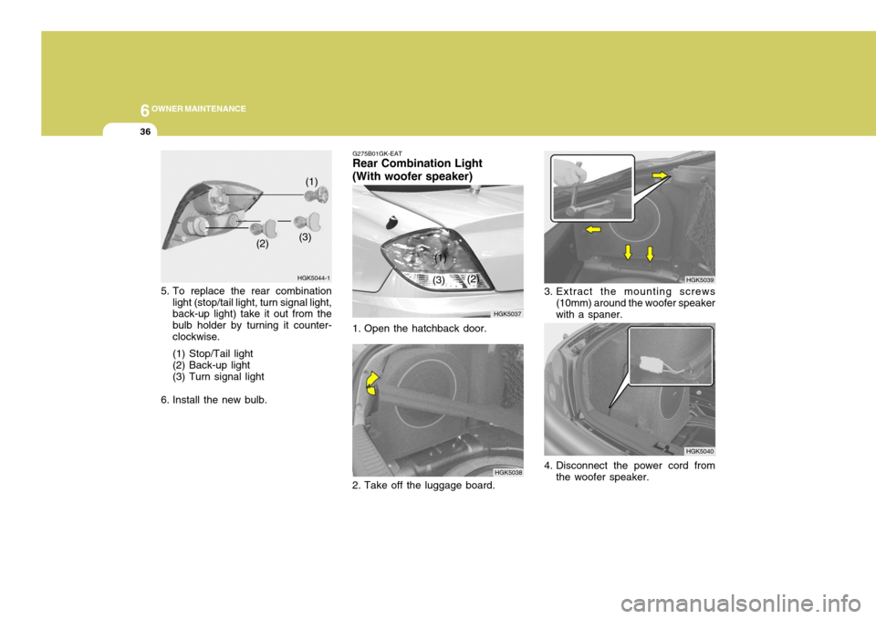 Hyundai Coupe 2004  Owners Manual 6OWNER MAINTENANCE
36
1. Open the hatchback door. HGK5039
HGK5040
3. Extract the mounting screws
(10mm) around the woofer speaker with a spaner.
4. Disconnect the power cord from the woofer speaker.
H