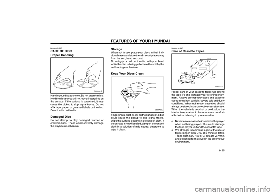 Hyundai Coupe 2004  Owners Manual FEATURES OF YOUR HYUNDAI  1- 85
Storage When not in use, place your discs in their indi- vidual cases and store them in a cool place awayfrom the sun, heat, and dust.Do not grip or pull out the disc w