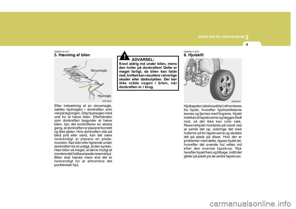 Hyundai Coupe 2004 Instruktionsbog (in Danish) 3
SÅDAN GØR DE I NØDSTILFÆLDE
9
D060F01E-ACT 5. Hævning af bilen Efter indsætning af en skruenøgle, sættes hjulnøglen i donkraften som vist på tegningen. Drej hjulnøglen med uret for at hæ Hyundai Coupe 2004 Instruktionsbog (in Danish) 3
SÅDAN GØR DE I NØDSTILFÆLDE
9
D060F01E-ACT 5. Hævning af bilen Efter indsætning af en skruenøgle, sættes hjulnøglen i donkraften som vist på tegningen. Drej hjulnøglen med uret for at hæ
