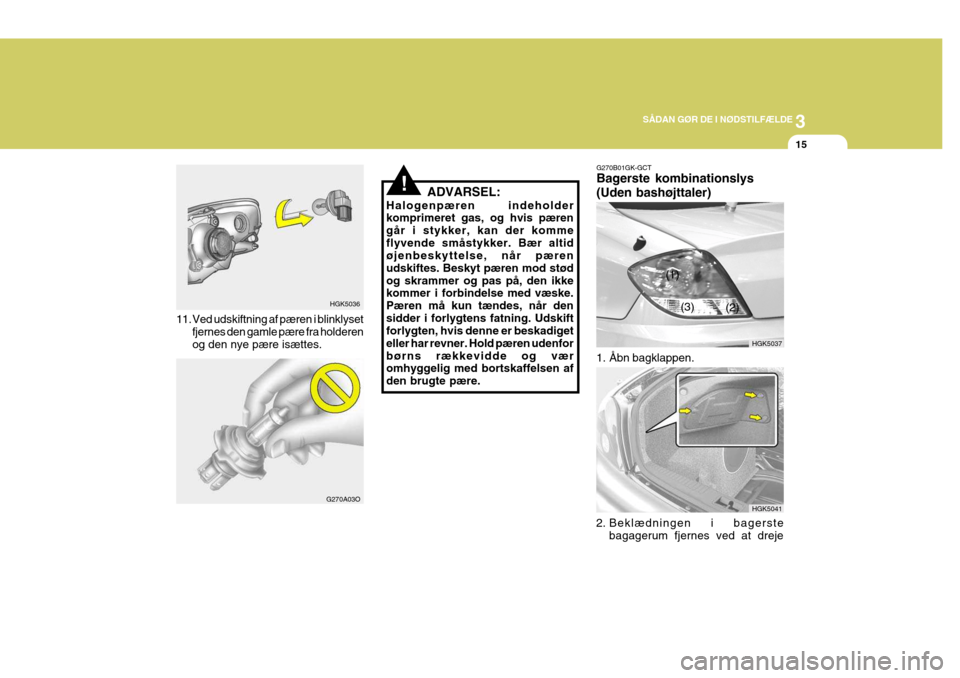 Hyundai Coupe 2004  Instruktionsbog (in Danish) 3
SÅDAN GØR DE I NØDSTILFÆLDE
15
11. Ved udskiftning af pæren i blinklyset
fjernes den gamle pære fra holderen og den nye pære isættes. HGK5036
G270A03O
!ADVARSEL:
Halogenpæren indeholder kom