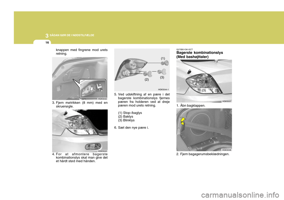 Hyundai Coupe 2004  Instruktionsbog (in Danish) 3 SÅDAN GØR DE I NØDSTILFÆLDE
16
G275B01GK-GCT Bagerste kombinationslys (Med bashøjttaler)
HGK5038HGK5037
(1)
(2)
(3)
1. Åbn bagklappen. 
2. Fjern bagagerumsbeklædningen.
5. Ved udskiftning af 