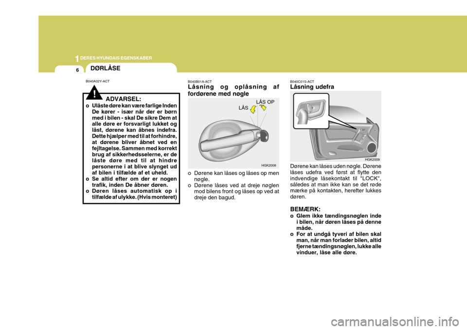 Hyundai Coupe 2004  Instruktionsbog (in Danish) 1DERES HYUNDAIS EGENSKABER
6
B040B01A-ACT Låsning og oplåsning af fordørene med nøgle 
o Dørene kan låses og låses op men
nøgle.
o Dørene låses ved at dreje nøglen mod bilens front og låse