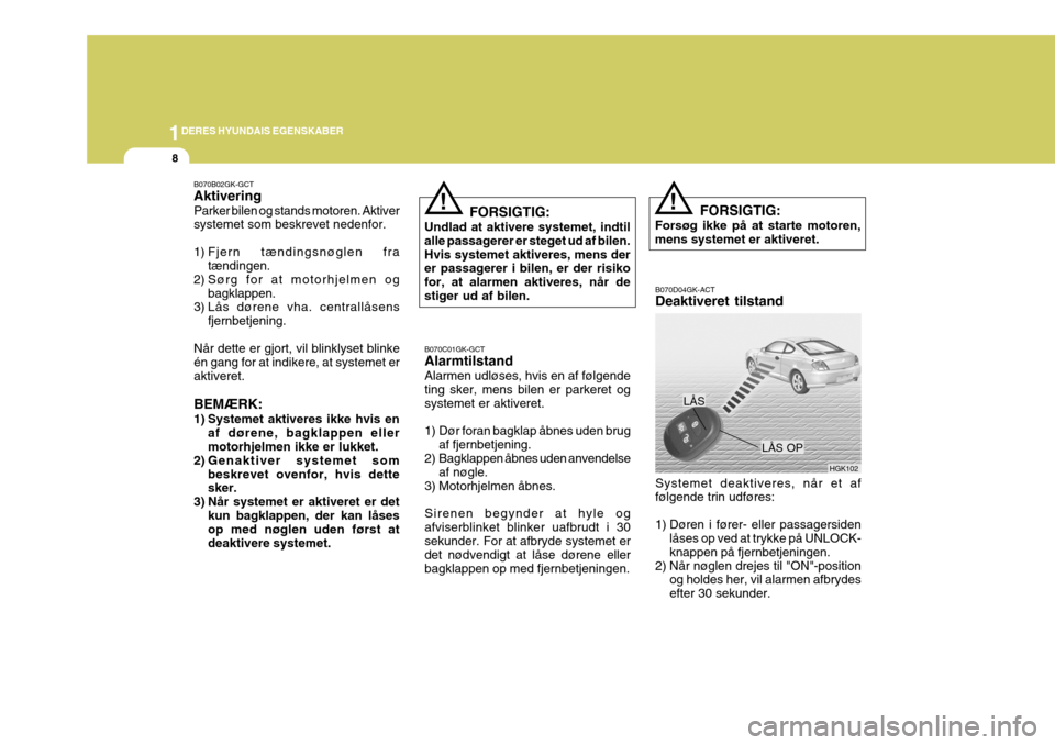 Hyundai Coupe 2004  Instruktionsbog (in Danish) 1DERES HYUNDAIS EGENSKABER
8
!
B070D04GK-ACT Deaktiveret tilstand
LÅS
Systemet deaktiveres, når et af følgende trin udføres: 
1) Døren i fører- eller passagersiden låses op ved at trykke på UN