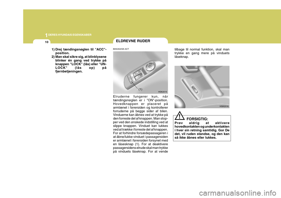 Hyundai Coupe 2004  Instruktionsbog (in Danish) 1DERES HYUNDAIS EGENSKABER
10ELDREVNE RUDER
!
B050A02GK-ACT Elruderne fungerer kun, når tændingsnøglen er i "ON"-position. Hovedknappen er placeret påarmlænet i førersiden og kontrollerer forrud