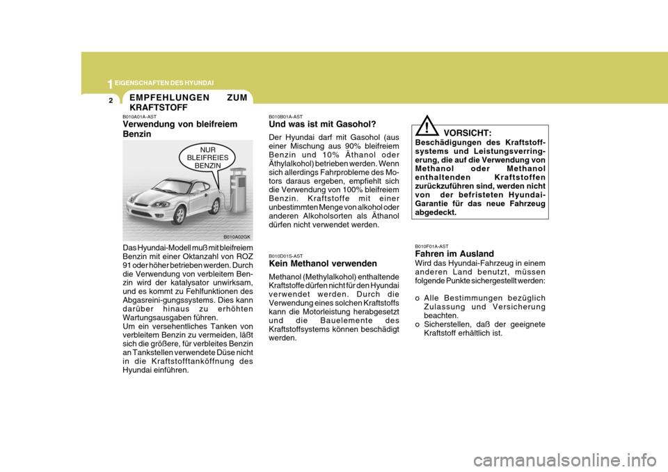 Hyundai Coupe 2004 Betriebsanleitung (in German) 1EIGENSCHAFTEN DES HYUNDAI
2EMPFEHLUNGEN ZUM KRAFTSTOFF
B010A01A-AST Verwendung von bleifreiem Benzin Das Hyundai-Modell muß mit bleifreiem Benzin mit einer Oktanzahl von ROZ 91 oder höher betrieben Hyundai Coupe 2004 Betriebsanleitung (in German) 1EIGENSCHAFTEN DES HYUNDAI
2EMPFEHLUNGEN ZUM KRAFTSTOFF
B010A01A-AST Verwendung von bleifreiem Benzin Das Hyundai-Modell muß mit bleifreiem Benzin mit einer Oktanzahl von ROZ 91 oder höher betrieben
