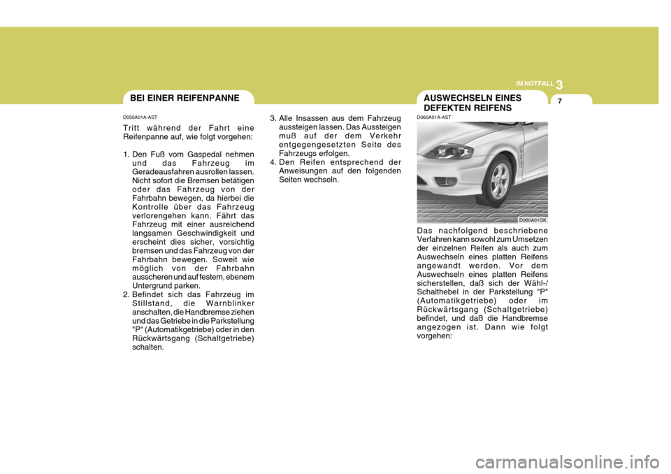 Hyundai Coupe 2004  Betriebsanleitung (in German) 3
IM NOTFALL
7
D050A01A-AST Tritt während der Fahrt eine Reifenpanne auf, wie folgt vorgehen: 
1. Den Fuß vom Gaspedal nehmen
und das Fahrzeug im Geradeausfahren ausrollen lassen. Nicht sofort die B
