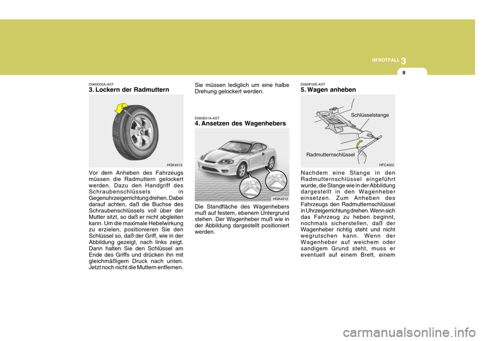 Hyundai Coupe 2004  Betriebsanleitung (in German) 3
IM NOTFALL
9
HGK4013
D060D02A-AST 
3. Lockern der Radmuttern Vor dem Anheben des Fahrzeugs müssen die Radmuttern gelockertwerden. Dazu den Handgriff des Schraubenschlüssels in Gegenuhrzeigerrichtu