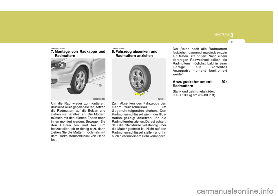 Hyundai Coupe 2004  Betriebsanleitung (in German) 3
IM NOTFALL
11
HGK4014
D060H02A-AST 
7. Montage von Radkappe und
Radmuttern
Um die Rad wieder zu montieren, drücken Sie sie gegen das Rad, setzen die Radmuttern auf die Bolzen und ziehen sie handfes