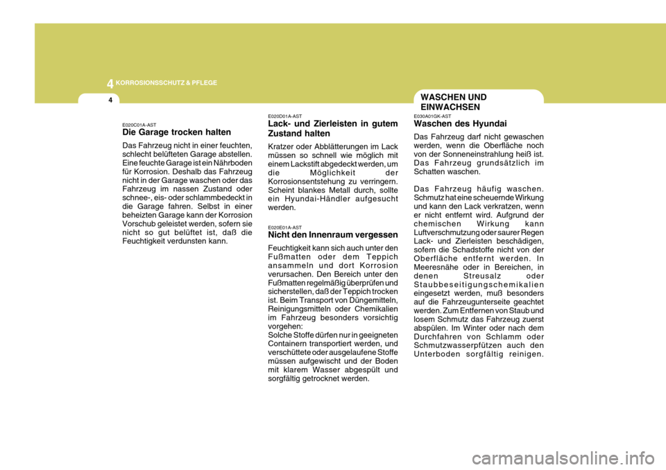 Hyundai Coupe 2004  Betriebsanleitung (in German) 44KORROSIONSSCHUTZ & PFLEGE
4WASCHEN UND EINWACHSEN
E030A01GK-AST Waschen des Hyundai Das Fahrzeug darf nicht gewaschen werden, wenn die Oberfläche nochvon der Sonneneinstrahlung heiß ist. Das Fahrz