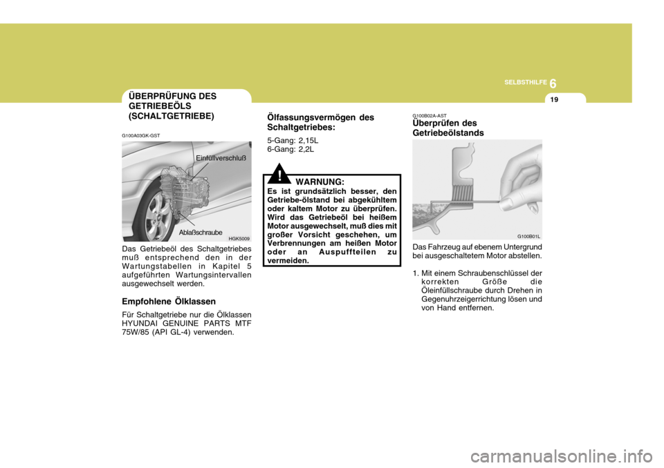 Hyundai Coupe 2004  Betriebsanleitung (in German) 6
SELBSTHILFE
19ÜBERPRÜFUNG DES GETRIEBEÖLS (SCHALTGETRIEBE)
HGK5009
G100A03GK-GST Das Getriebeöl des Schaltgetriebes muß entsprechend den in der Wartungstabellen in Kapitel 5 aufgeführten Wartu