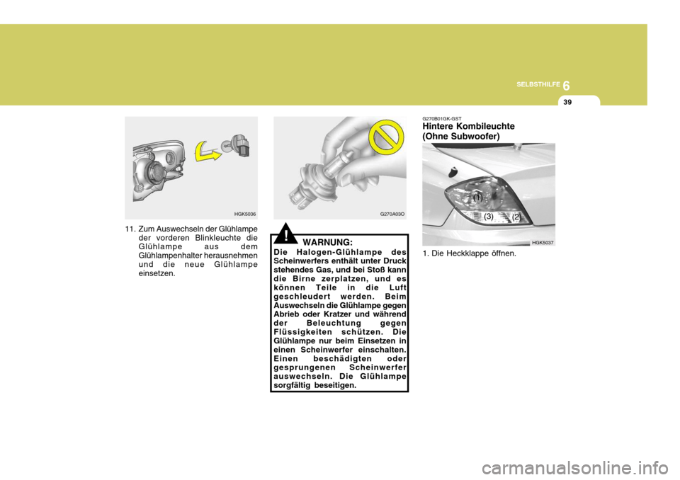 Hyundai Coupe 2004  Betriebsanleitung (in German) 6
SELBSTHILFE
39
HGK5036
11. Zum Auswechseln der Glühlampe der vorderen Blinkleuchte die Glühlampe aus dem Glühlampenhalter herausnehmenund die neue Glühlampe einsetzen.
!
G270A03O G270B01GK-GST H