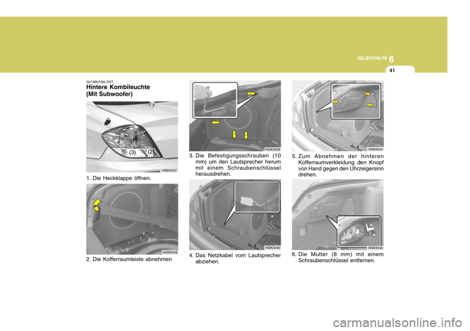 Hyundai Coupe 2004  Betriebsanleitung (in German) 6
SELBSTHILFE
41
1. Die Heckklappe öffnen.
HGK5038
G275B01GK-GST
Hintere Kombileuchte (Mit Subwoofer)
HGK5037
(1)
(2)
(3)
2. Die Kofferraumleiste abnehmen
HGK5039
HGK5040
3. Die Befestigungsschrauben