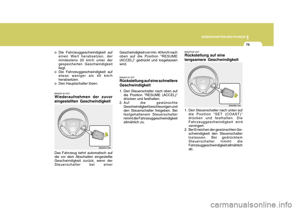 Hyundai Coupe 2004  Betriebsanleitung (in German) 1
EIGENSCHAFTEN DES HYUNDAI
75
B660E01E-AST Rückstellung auf eine schnellere Geschwindigkeit 
1. Den Steuerschalter nach oben auf
die Position "RESUME (ACCEL)" drücken und festhalten.
2. Auf die gew